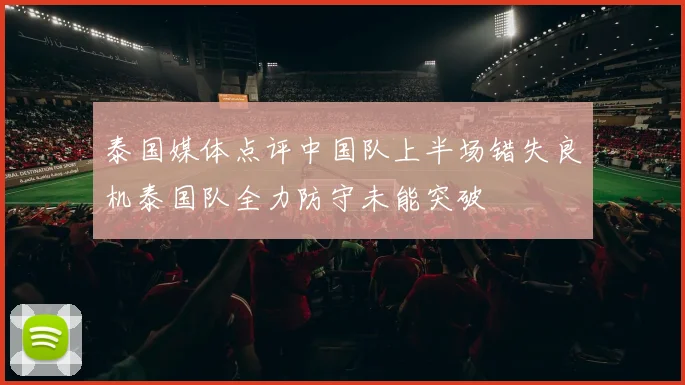 泰国媒体点评中国队上半场错失良机泰国队全力防守未能突破