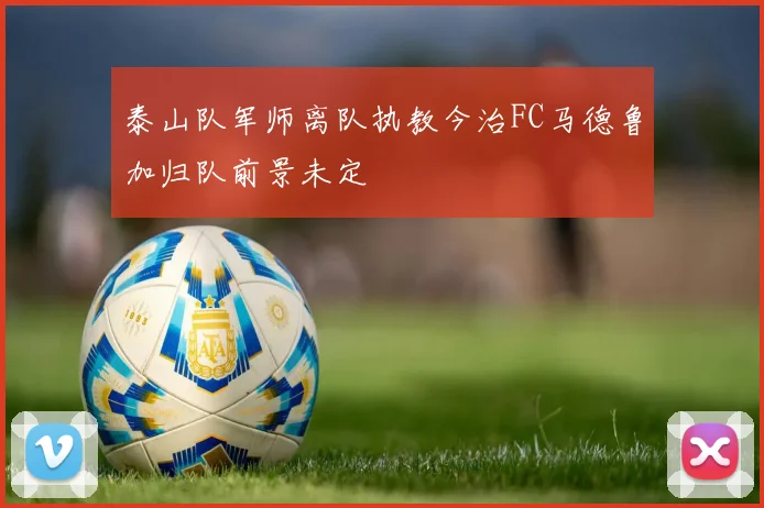 泰山队军师离队执教今治FC马德鲁加归队前景未定